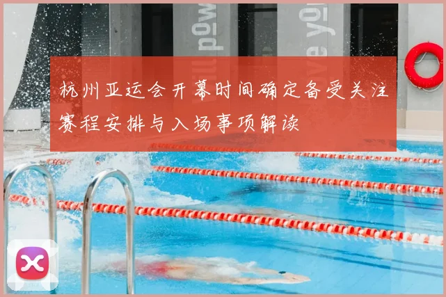 杭州亚运会开幕时间确定备受关注赛程安排与入场事项解读