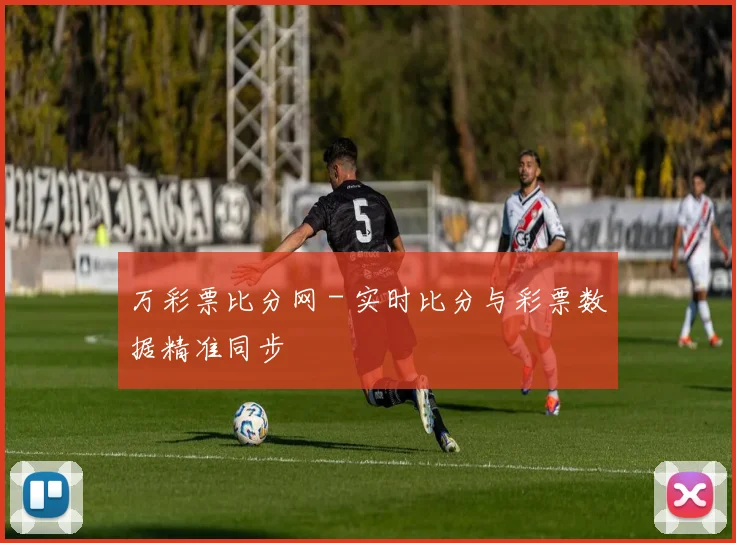 万彩票比分网 - 实时比分与彩票数据精准同步