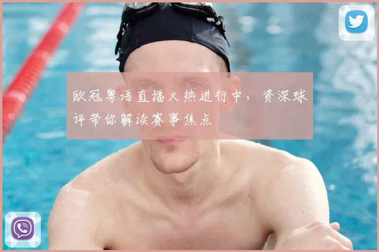 欧冠粤语直播火热进行中，资深球评带你解读赛事焦点