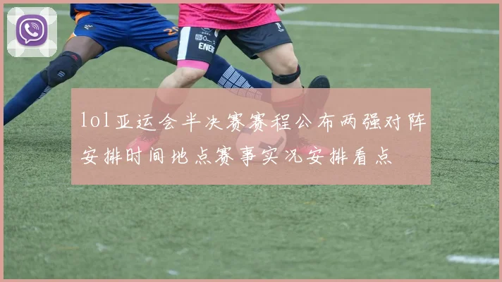 lol亚运会半决赛赛程公布两强对阵安排时间地点赛事实况安排看点