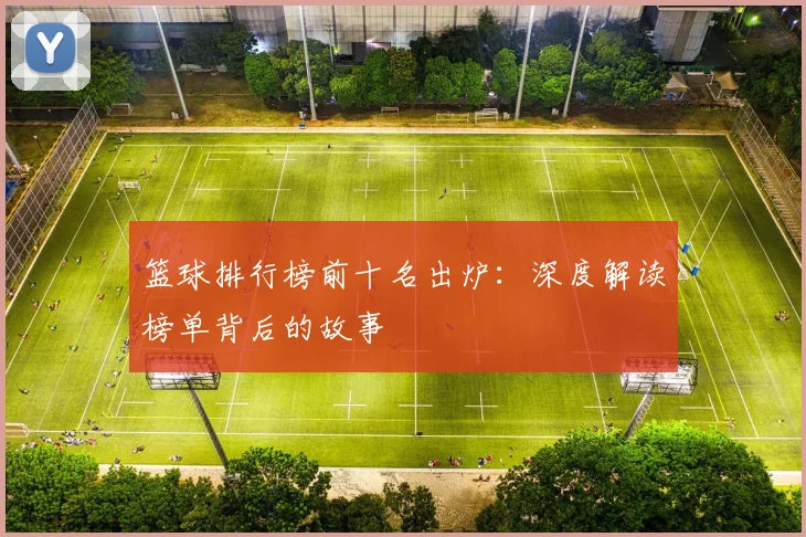 篮球排行榜前十名出炉：深度解读榜单背后的故事