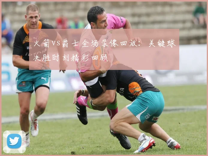 火箭vs爵士全场录像回放：关键球决胜时刻精彩回顾