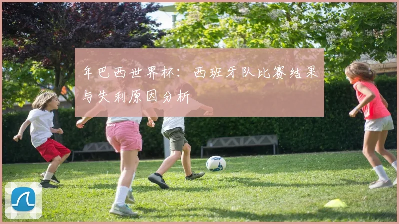 年巴西世界杯：西班牙队比赛结果与失利原因分析