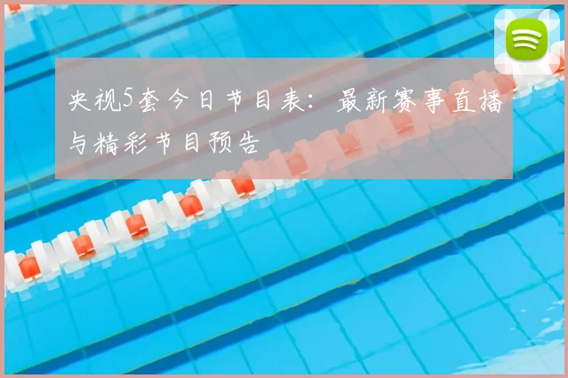 央视5套今日节目表：最新赛事直播与精彩节目预告