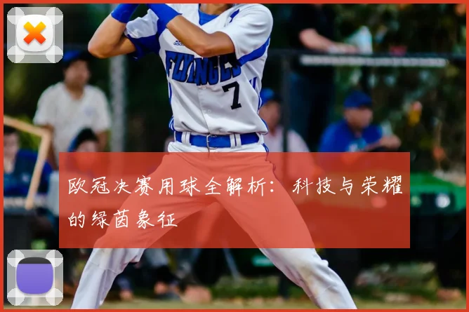 欧冠决赛用球全解析:科技与荣耀的绿茵象征