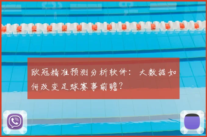 欧冠精准预测分析软件：大数据如何改变足球赛事前瞻？