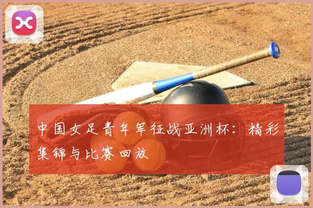 中国女足青年军征战亚洲杯：精彩集锦与比赛回放