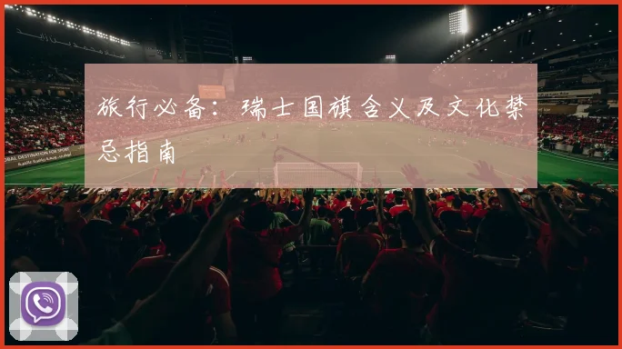 旅行必备:瑞士国旗含义及文化禁忌指南