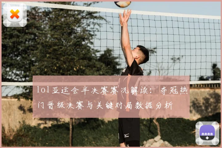 lol亚运会半决赛赛况解读：夺冠热门晋级决赛与关键对局数据分析