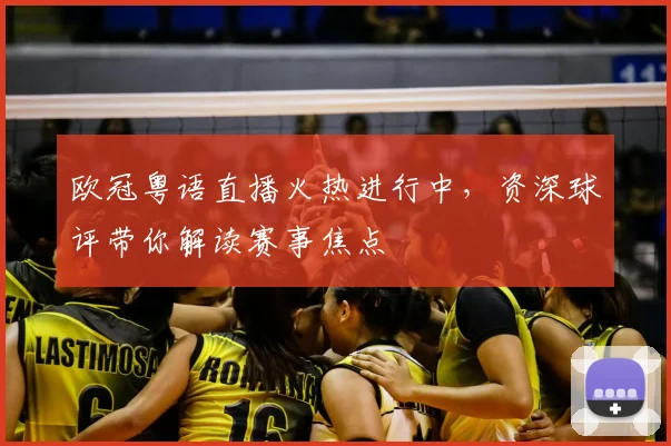 欧冠粤语直播火热进行中，资深球评带你解读赛事焦点