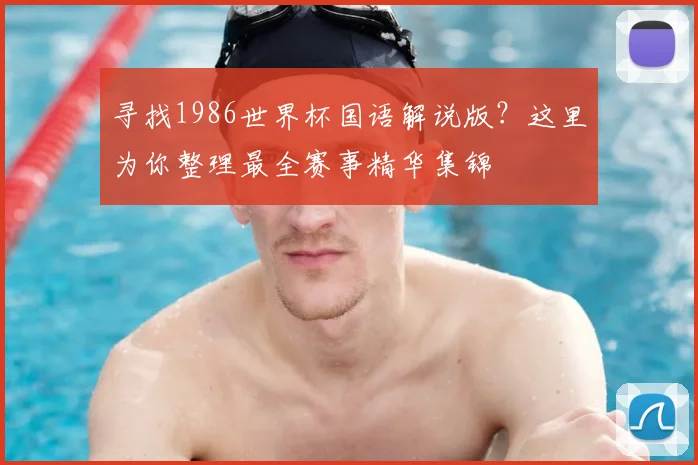 寻找1986世界杯国语解说版？这里为你整理最全赛事精华集锦