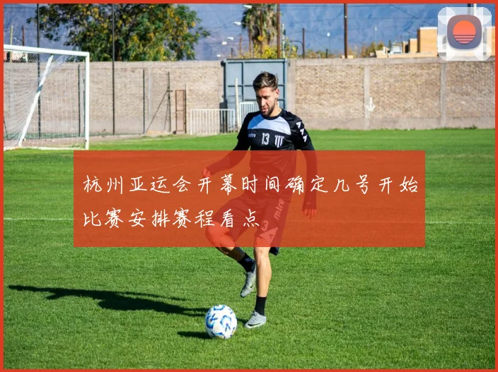 杭州亚运会开幕时间确定几号开始比赛安排赛程看点