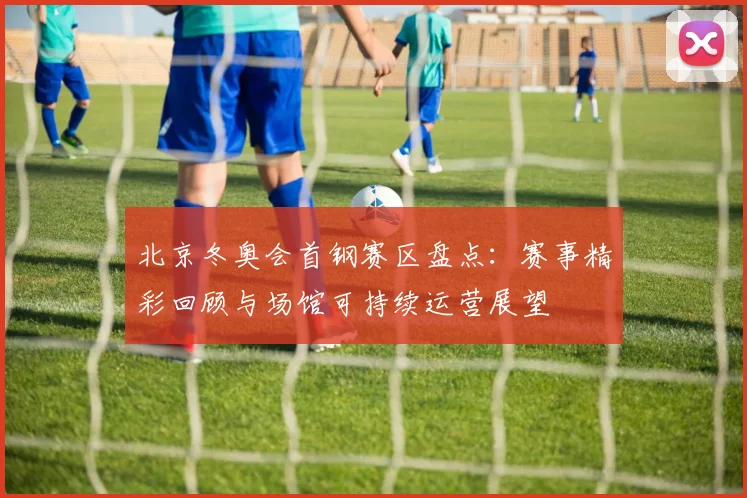 北京冬奥会首钢赛区盘点:赛事精彩回顾与场馆可持续运营展望