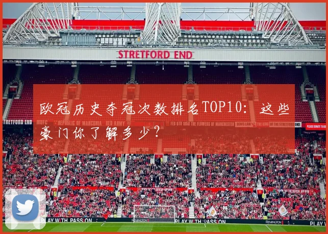 欧冠历史夺冠次数排名TOP10：这些豪门你了解多少？