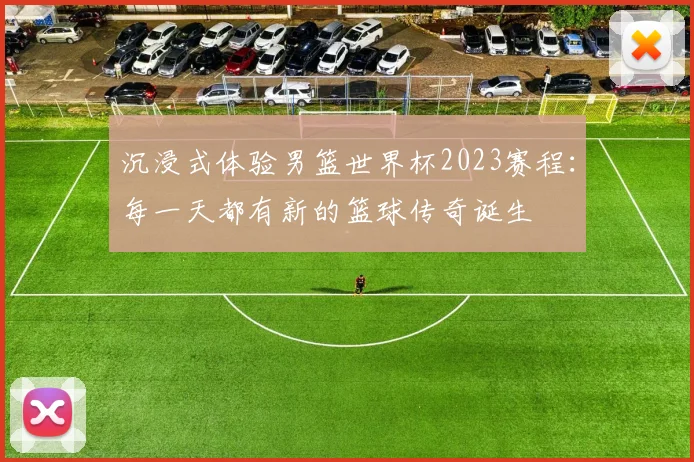 沉浸式体验男篮世界杯2023赛程:每一天都有新的篮球传奇诞生