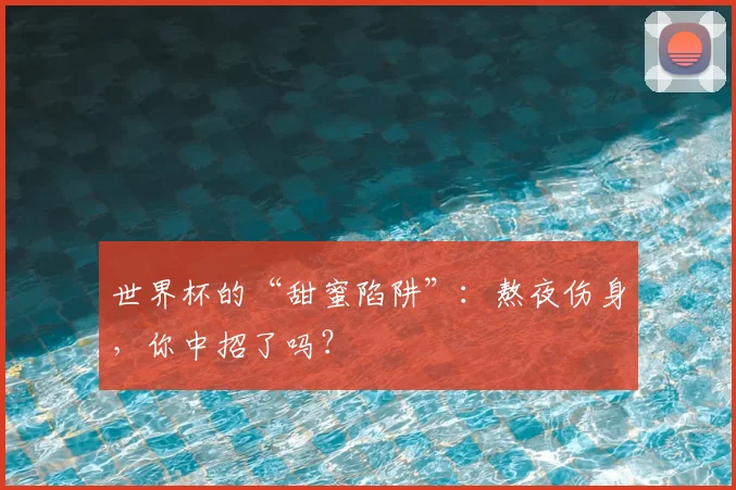 世界杯的“甜蜜陷阱”:熬夜伤身,你中招了吗?