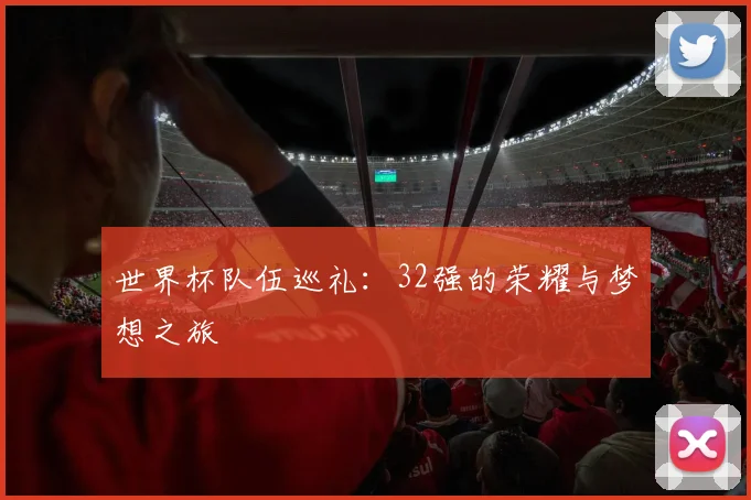 世界杯队伍巡礼：32强的荣耀与梦想之旅