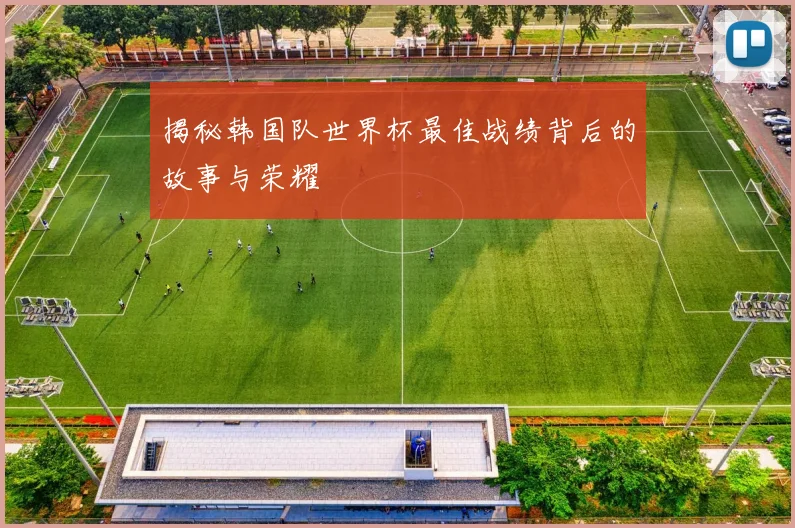 揭秘韩国队世界杯最佳战绩背后的故事与荣耀