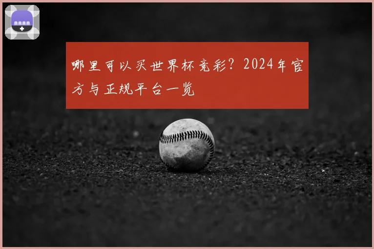 哪里可以买世界杯竞彩？2024年官方与正规平台一览