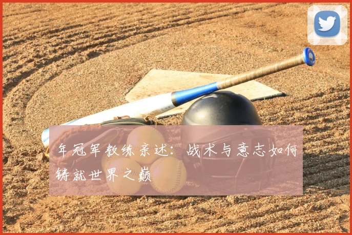 年冠军教练亲述:战术与意志如何铸就世界之巅