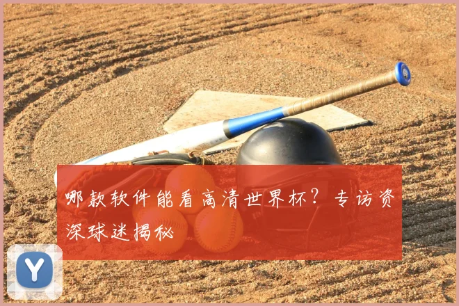 哪款软件能看高清世界杯？专访资深球迷揭秘