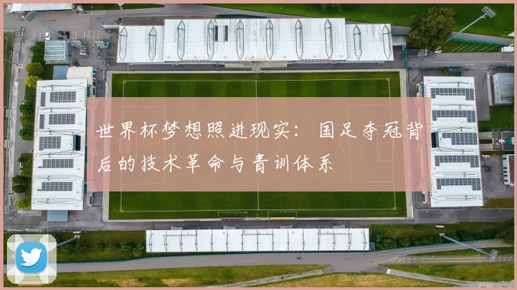 世界杯梦想照进现实:国足夺冠背后的技术革命与青训体系