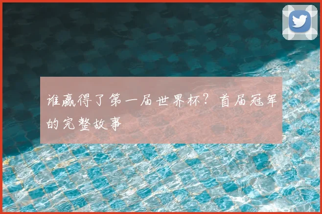 谁赢得了第一届世界杯？首届冠军的完整故事
