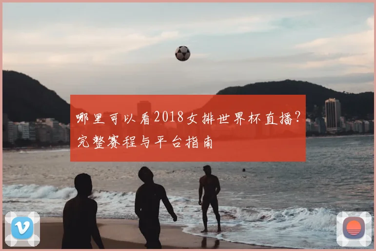 哪里可以看2018女排世界杯直播？完整赛程与平台指南
