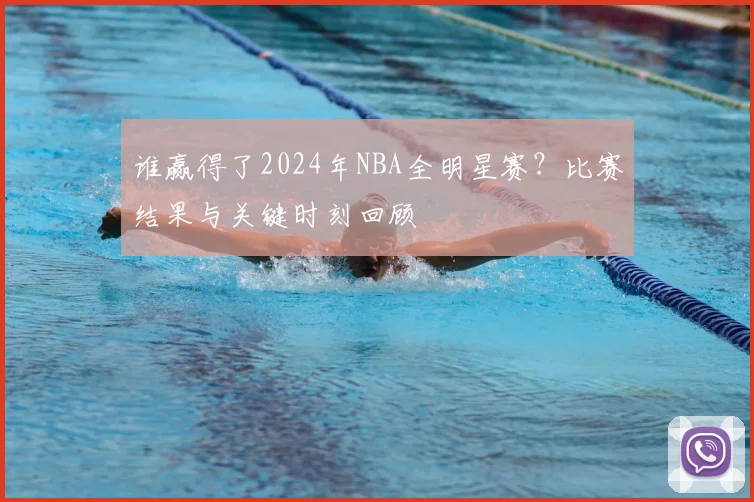谁赢得了2024年NBA全明星赛？比赛结果与关键时刻回顾