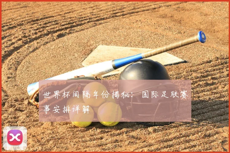 世界杯间隔年份揭秘：国际足联赛事安排详解