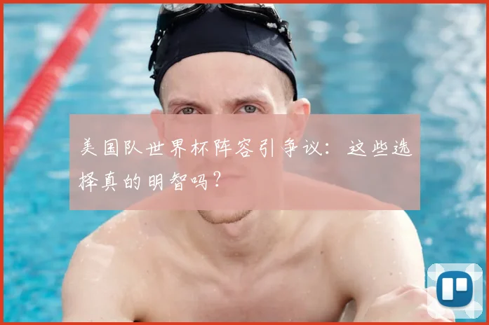 美国队世界杯阵容引争议:这些选择真的明智吗?