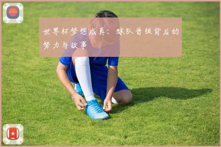 世界杯梦想成真:球队晋级背后的努力与故事