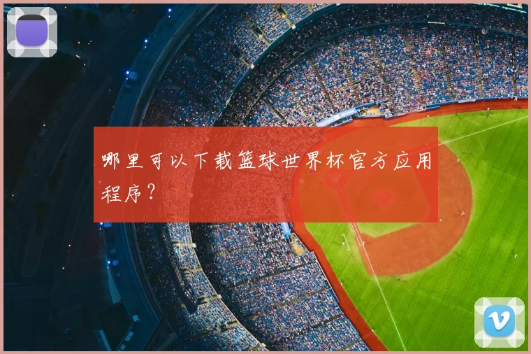 哪里可以下载篮球世界杯官方应用程序？