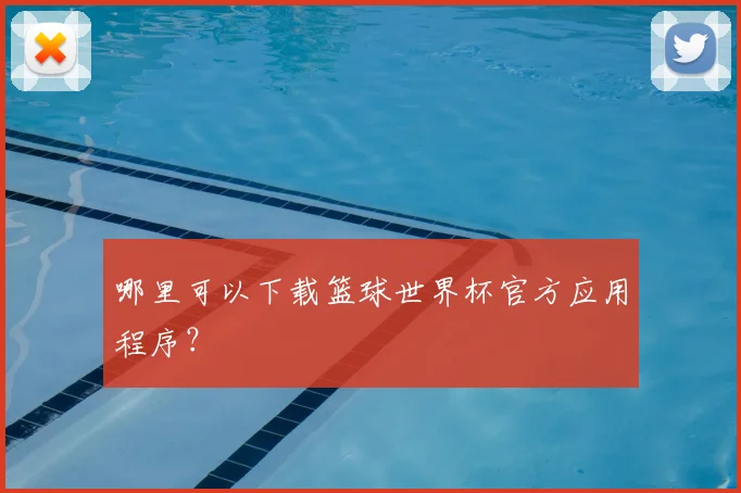 哪里可以下载篮球世界杯官方应用程序？